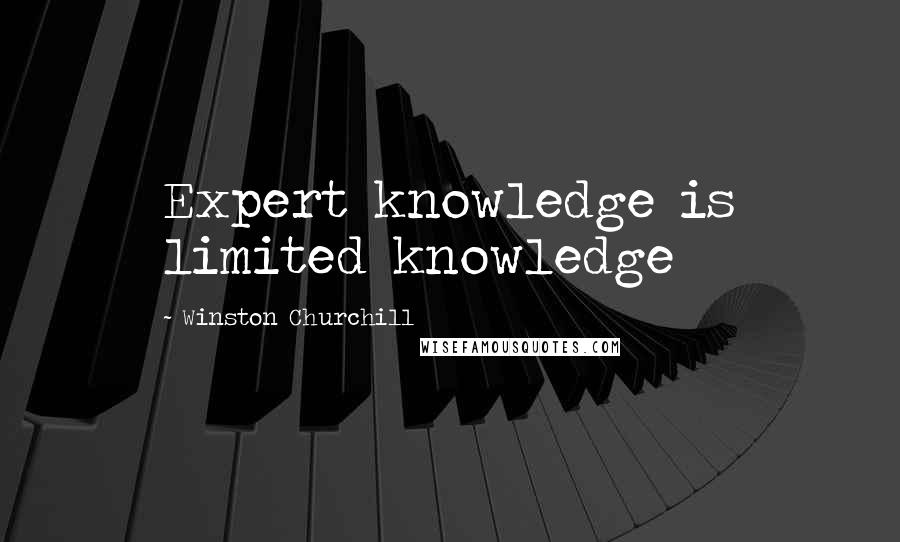 Winston Churchill Quotes: Expert knowledge is limited knowledge