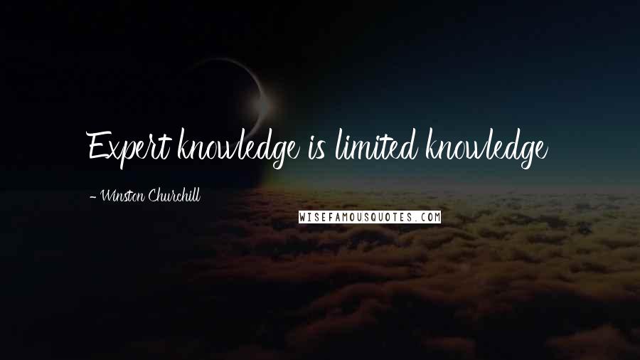 Winston Churchill Quotes: Expert knowledge is limited knowledge