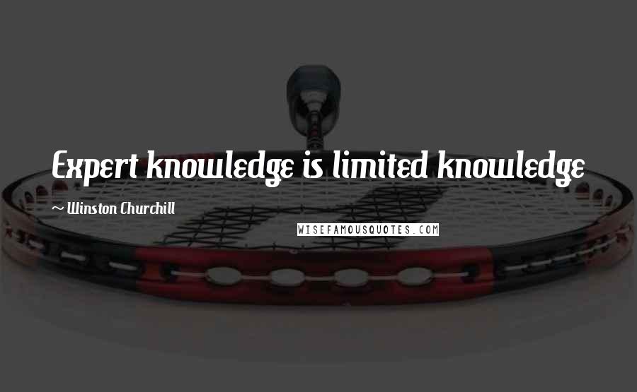 Winston Churchill Quotes: Expert knowledge is limited knowledge