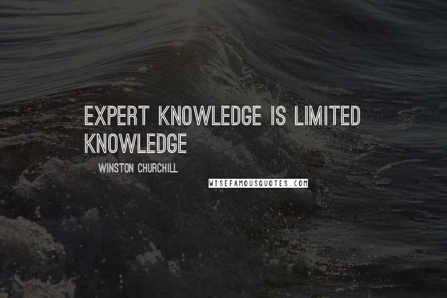Winston Churchill Quotes: Expert knowledge is limited knowledge
