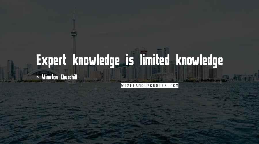 Winston Churchill Quotes: Expert knowledge is limited knowledge