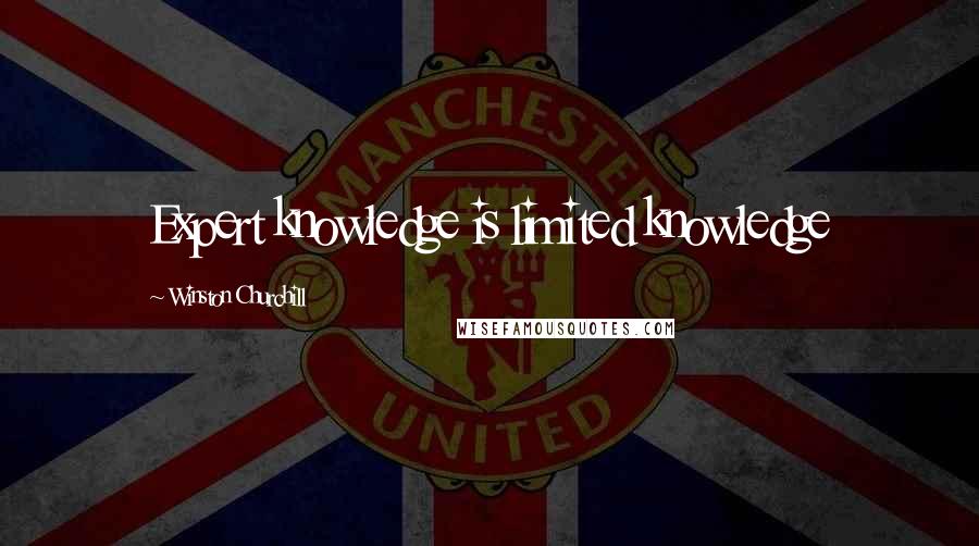 Winston Churchill Quotes: Expert knowledge is limited knowledge
