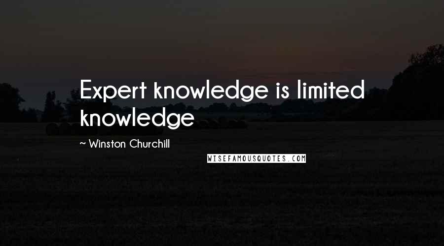 Winston Churchill Quotes: Expert knowledge is limited knowledge