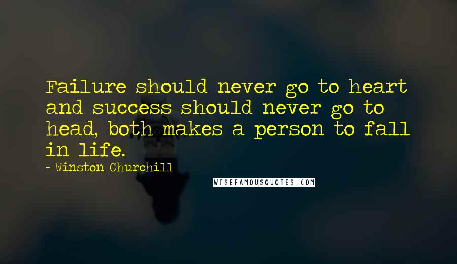 Winston Churchill Quotes: Failure should never go to heart and success should never go to head, both makes a person to fall in life.