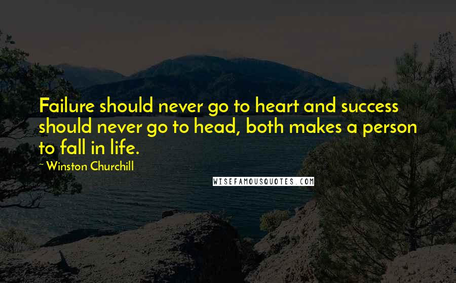 Winston Churchill Quotes: Failure should never go to heart and success should never go to head, both makes a person to fall in life.
