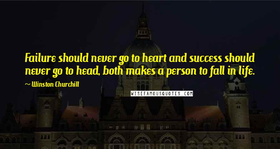 Winston Churchill Quotes: Failure should never go to heart and success should never go to head, both makes a person to fall in life.