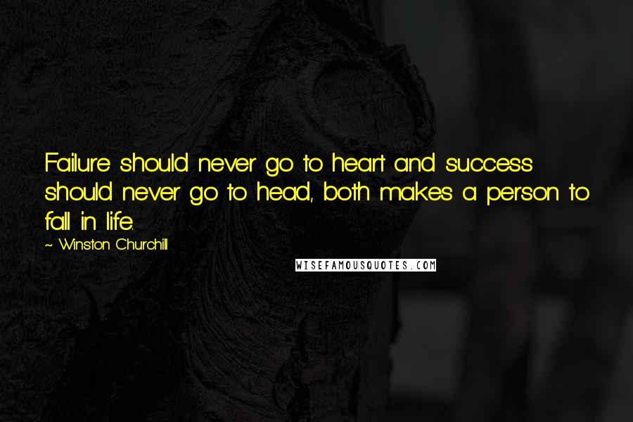 Winston Churchill Quotes: Failure should never go to heart and success should never go to head, both makes a person to fall in life.