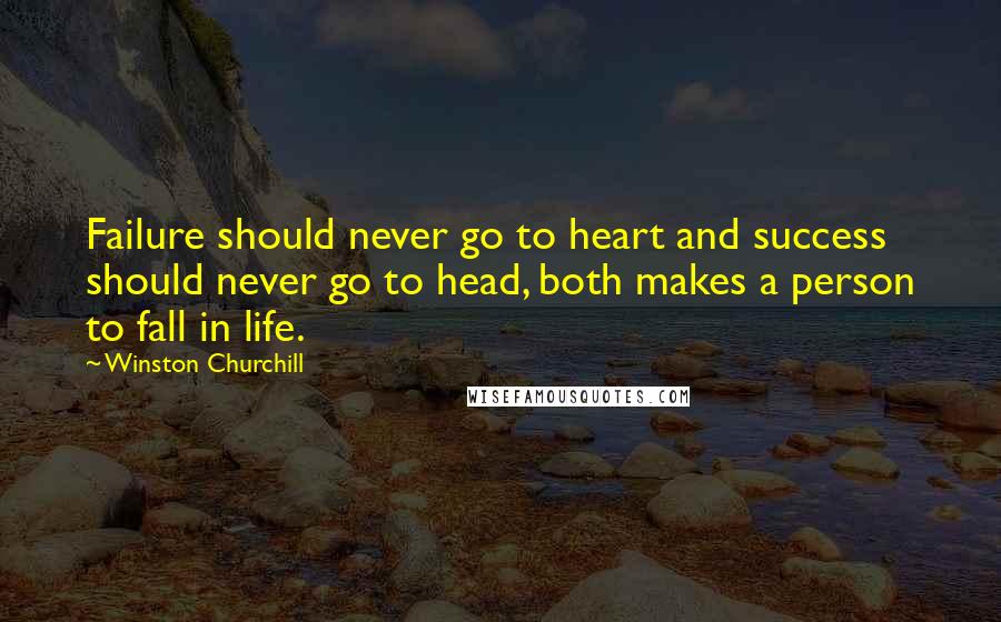 Winston Churchill Quotes: Failure should never go to heart and success should never go to head, both makes a person to fall in life.