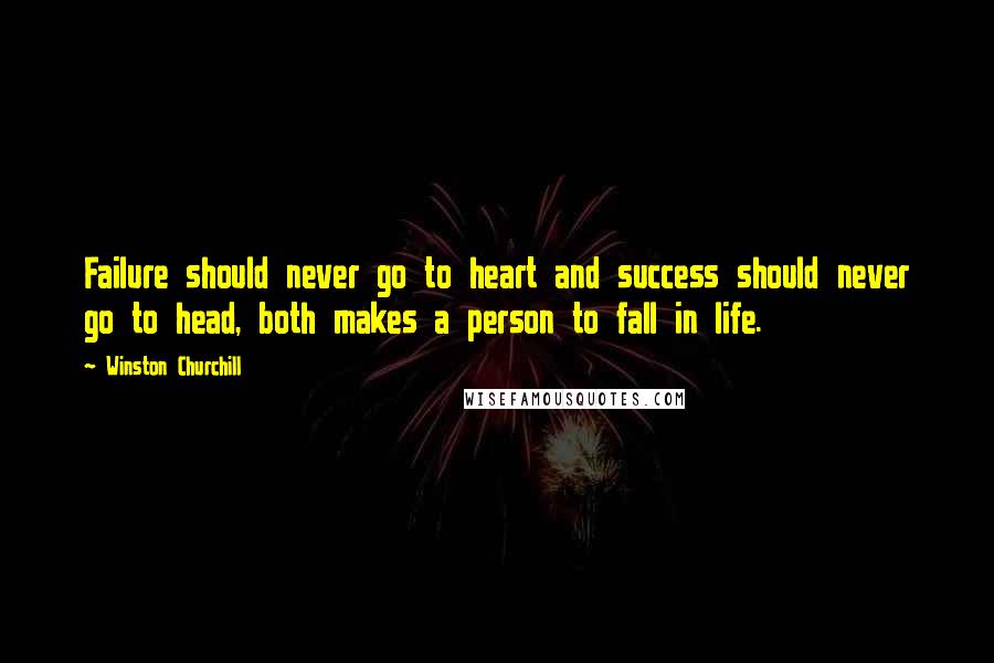 Winston Churchill Quotes: Failure should never go to heart and success should never go to head, both makes a person to fall in life.