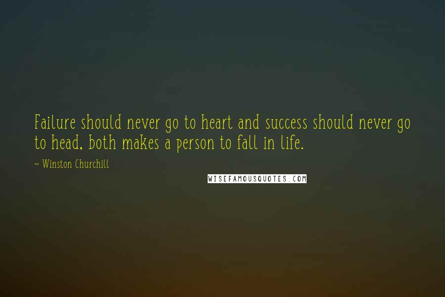 Winston Churchill Quotes: Failure should never go to heart and success should never go to head, both makes a person to fall in life.