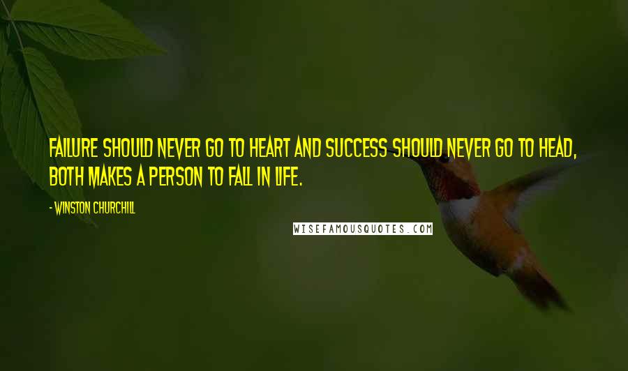 Winston Churchill Quotes: Failure should never go to heart and success should never go to head, both makes a person to fall in life.