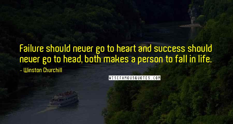 Winston Churchill Quotes: Failure should never go to heart and success should never go to head, both makes a person to fall in life.