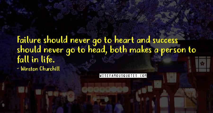 Winston Churchill Quotes: Failure should never go to heart and success should never go to head, both makes a person to fall in life.