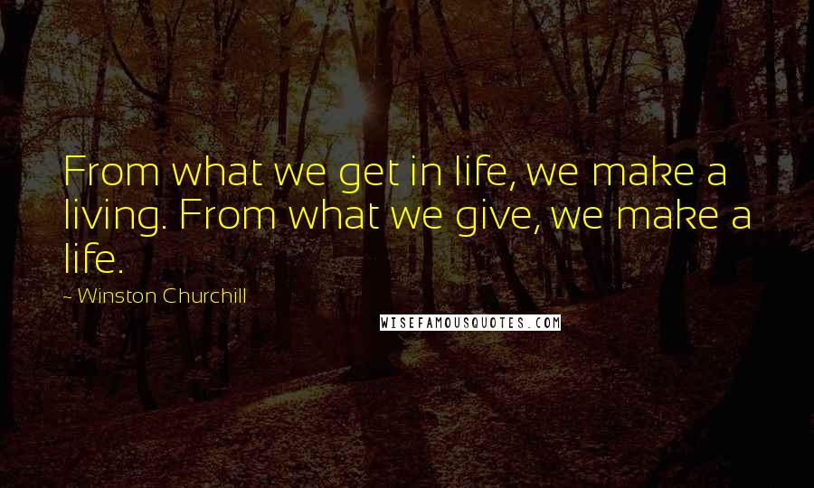 Winston Churchill Quotes: From what we get in life, we make a living. From what we give, we make a life.