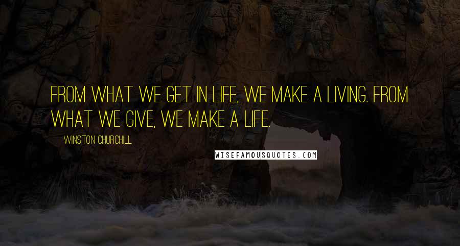 Winston Churchill Quotes: From what we get in life, we make a living. From what we give, we make a life.