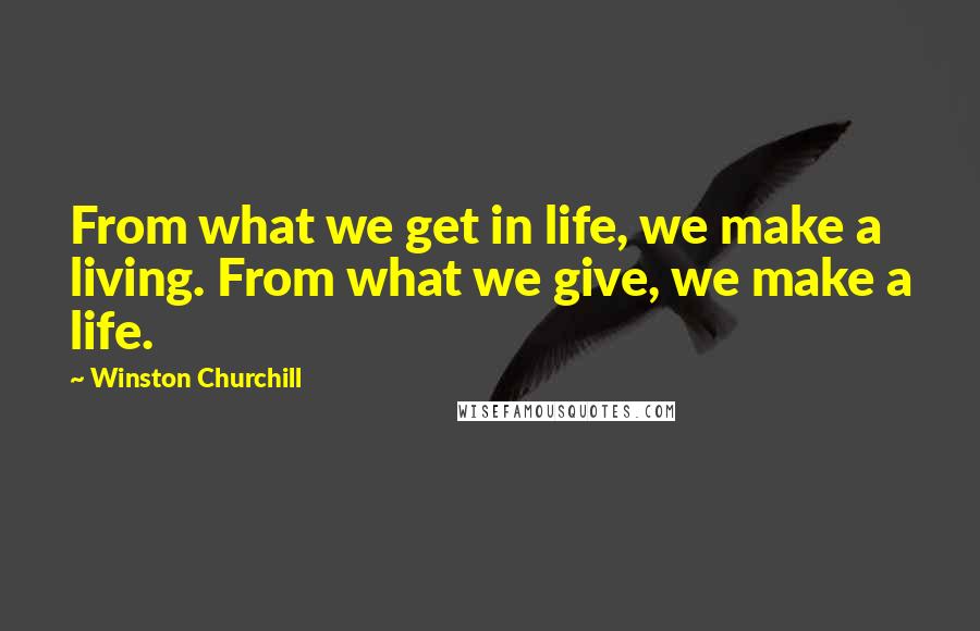 Winston Churchill Quotes: From what we get in life, we make a living. From what we give, we make a life.