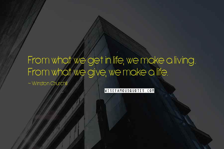 Winston Churchill Quotes: From what we get in life, we make a living. From what we give, we make a life.