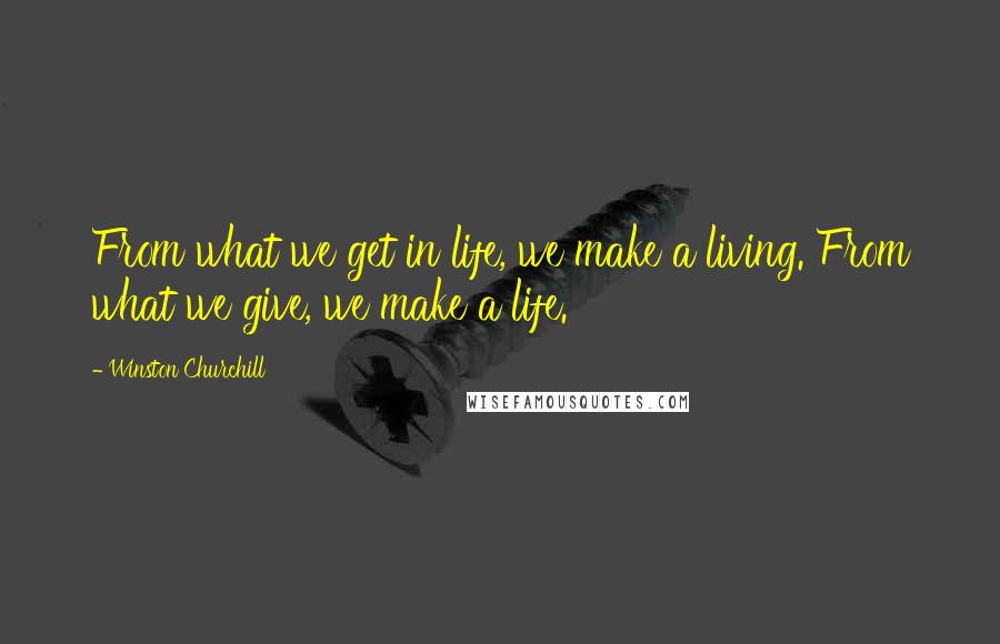 Winston Churchill Quotes: From what we get in life, we make a living. From what we give, we make a life.