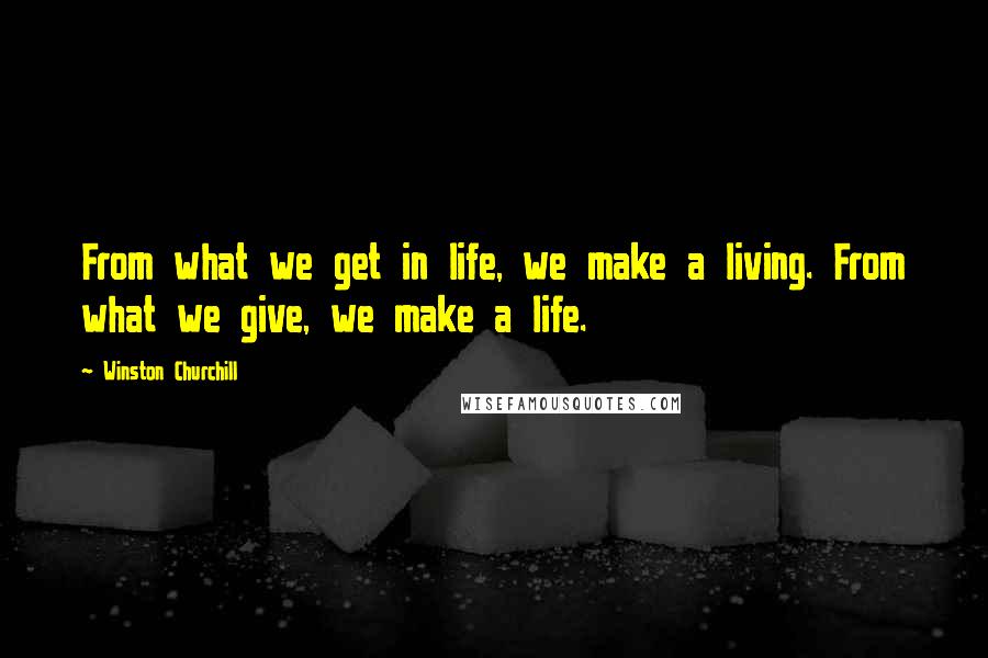 Winston Churchill Quotes: From what we get in life, we make a living. From what we give, we make a life.