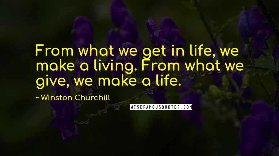 Winston Churchill Quotes: From what we get in life, we make a living. From what we give, we make a life.