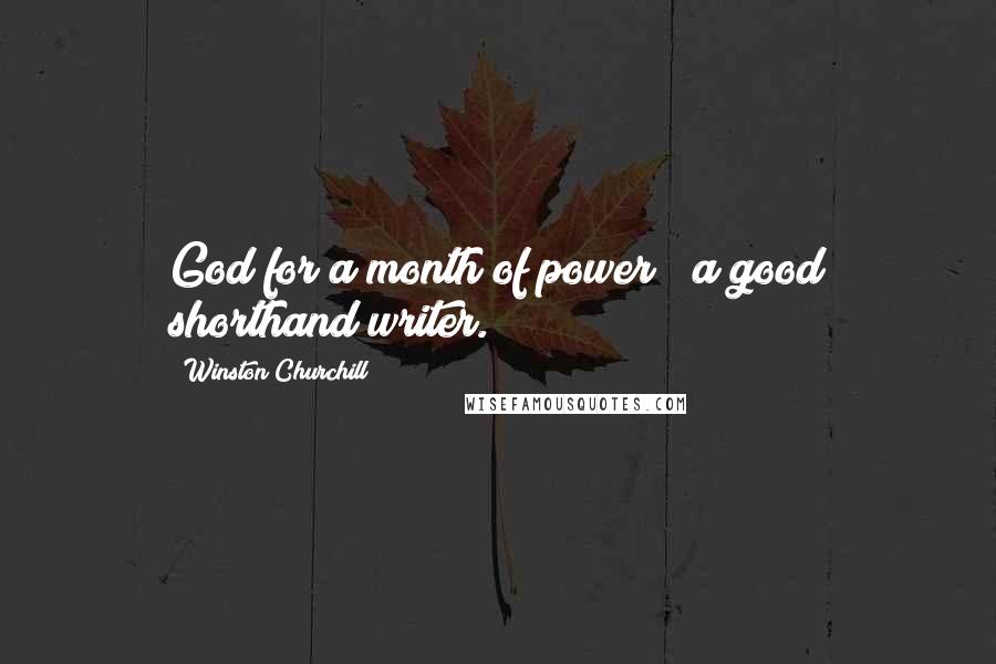 Winston Churchill Quotes: God for a month of power & a good shorthand writer.