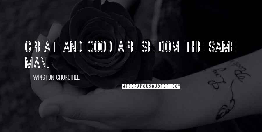 Winston Churchill Quotes: Great and good are seldom the same man.