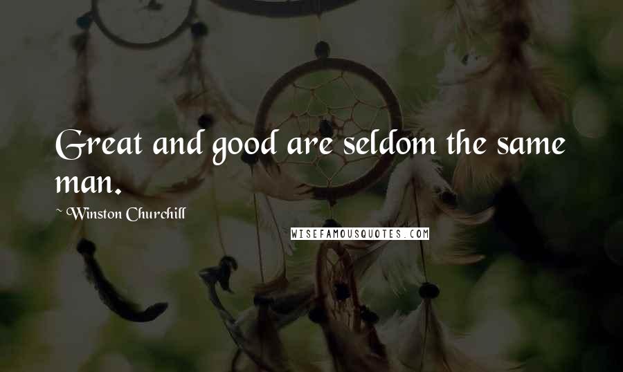 Winston Churchill Quotes: Great and good are seldom the same man.