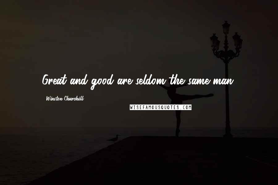 Winston Churchill Quotes: Great and good are seldom the same man.