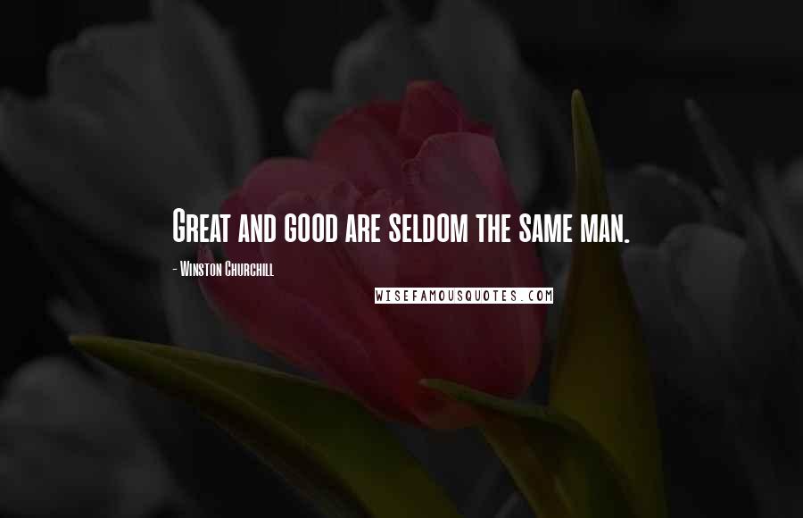 Winston Churchill Quotes: Great and good are seldom the same man.