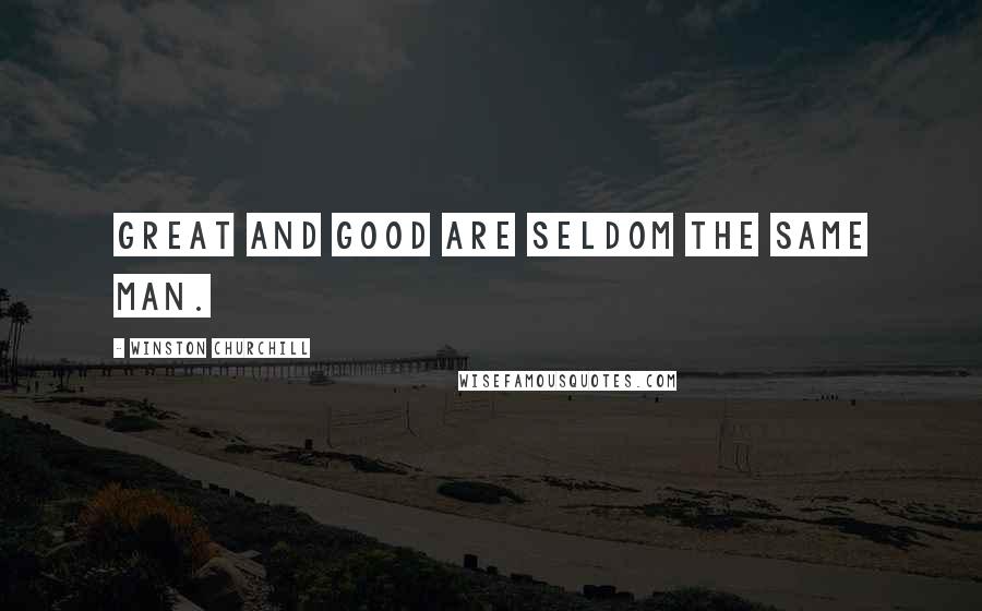 Winston Churchill Quotes: Great and good are seldom the same man.