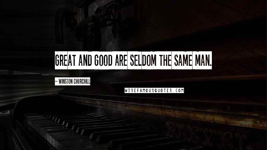 Winston Churchill Quotes: Great and good are seldom the same man.