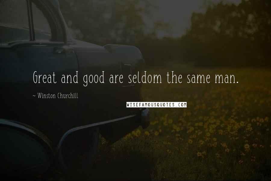 Winston Churchill Quotes: Great and good are seldom the same man.