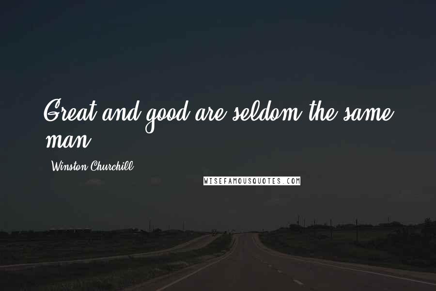 Winston Churchill Quotes: Great and good are seldom the same man.