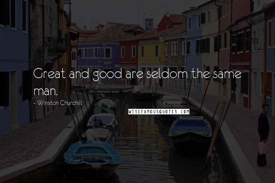 Winston Churchill Quotes: Great and good are seldom the same man.