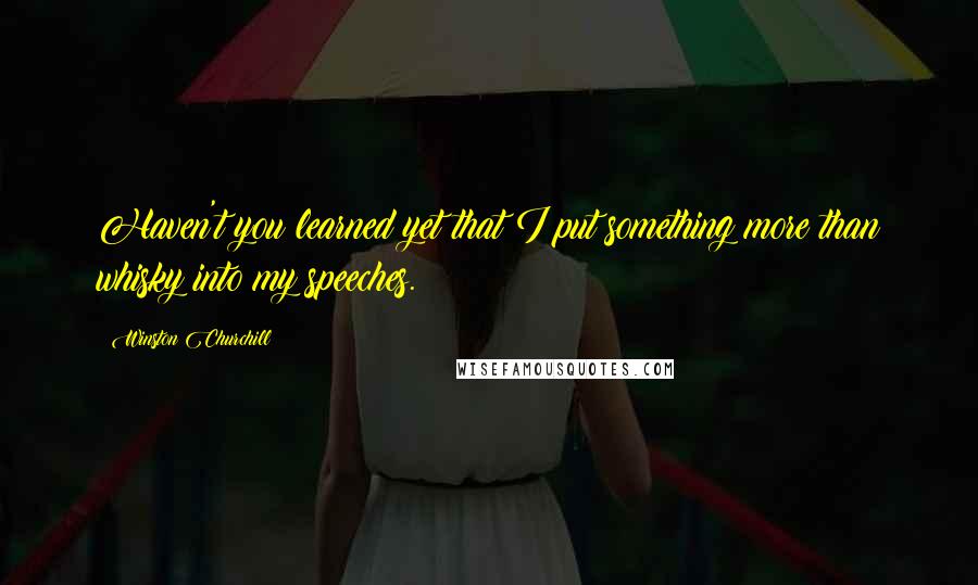 Winston Churchill Quotes: Haven't you learned yet that I put something more than whisky into my speeches.