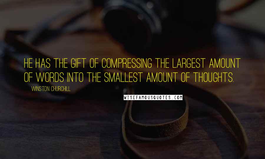 Winston Churchill Quotes: He has the gift of compressing the largest amount of words into the smallest amount of thoughts.