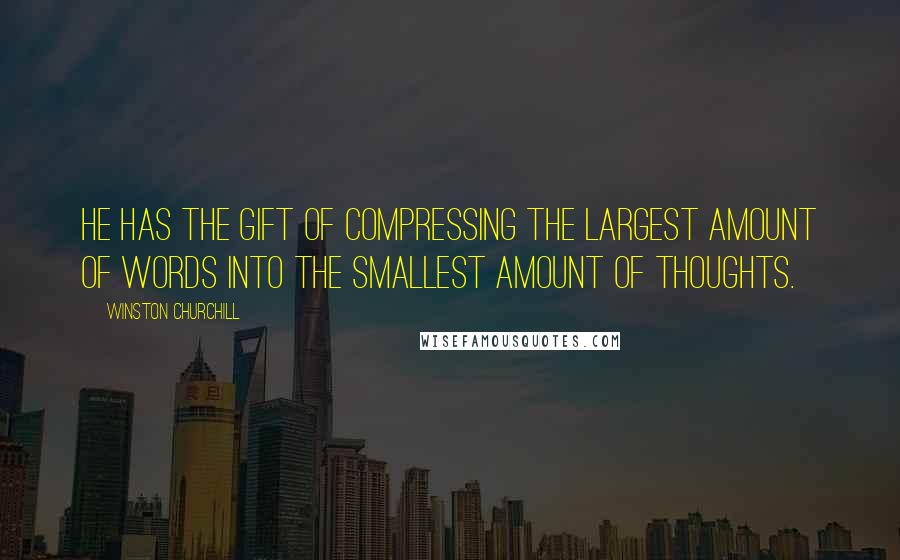 Winston Churchill Quotes: He has the gift of compressing the largest amount of words into the smallest amount of thoughts.