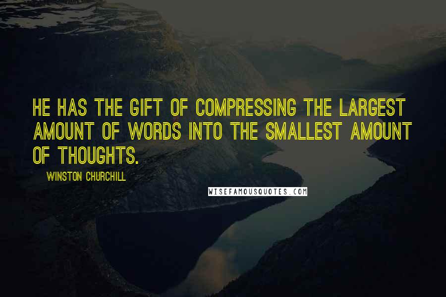 Winston Churchill Quotes: He has the gift of compressing the largest amount of words into the smallest amount of thoughts.