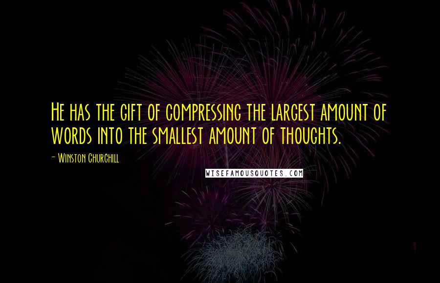 Winston Churchill Quotes: He has the gift of compressing the largest amount of words into the smallest amount of thoughts.