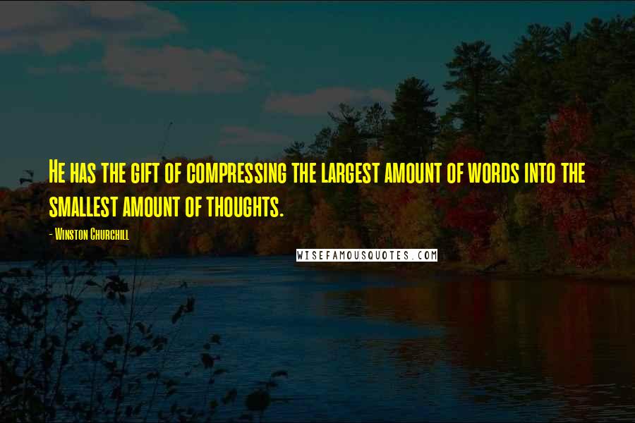 Winston Churchill Quotes: He has the gift of compressing the largest amount of words into the smallest amount of thoughts.