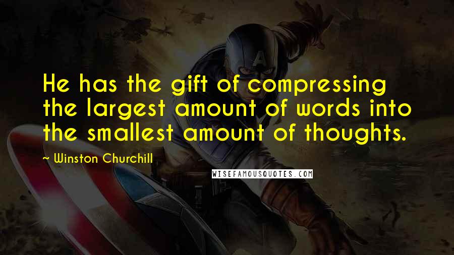 Winston Churchill Quotes: He has the gift of compressing the largest amount of words into the smallest amount of thoughts.