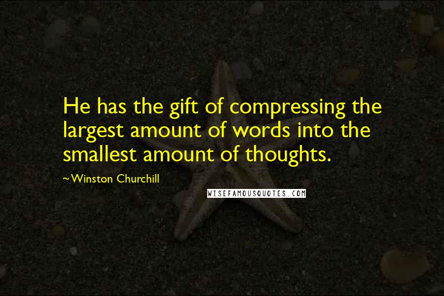 Winston Churchill Quotes: He has the gift of compressing the largest amount of words into the smallest amount of thoughts.