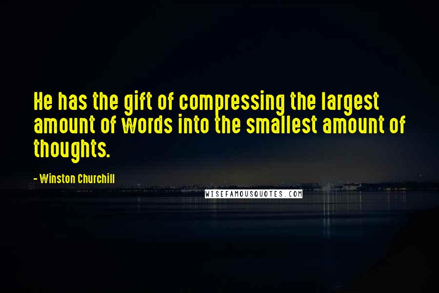 Winston Churchill Quotes: He has the gift of compressing the largest amount of words into the smallest amount of thoughts.