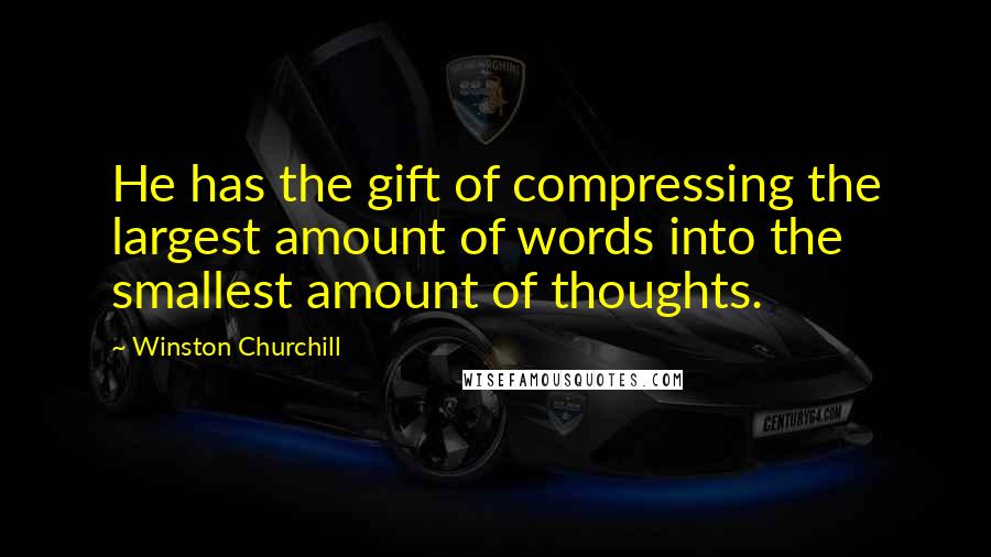 Winston Churchill Quotes: He has the gift of compressing the largest amount of words into the smallest amount of thoughts.