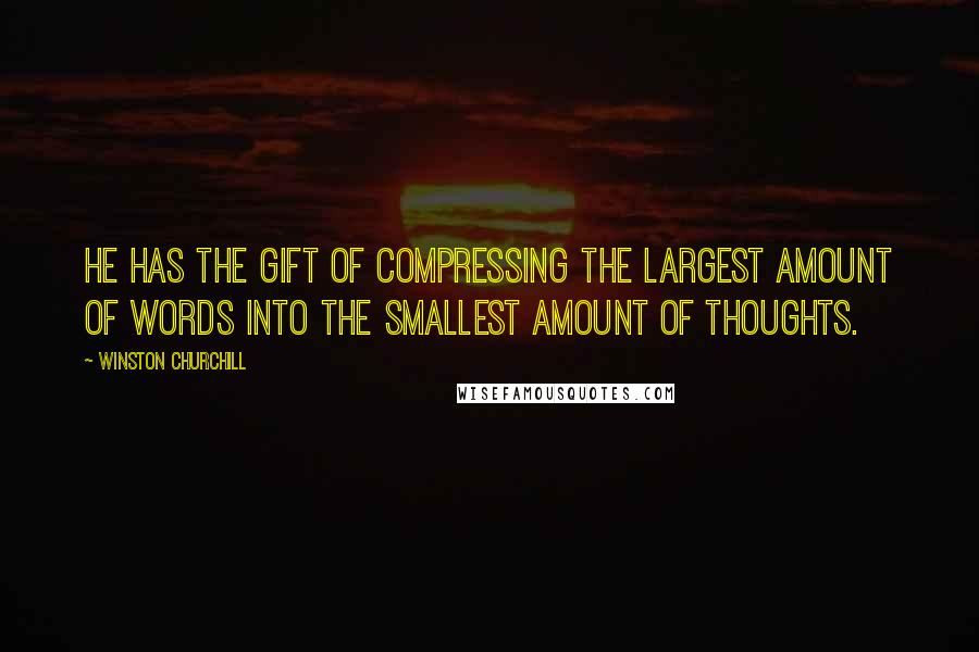 Winston Churchill Quotes: He has the gift of compressing the largest amount of words into the smallest amount of thoughts.