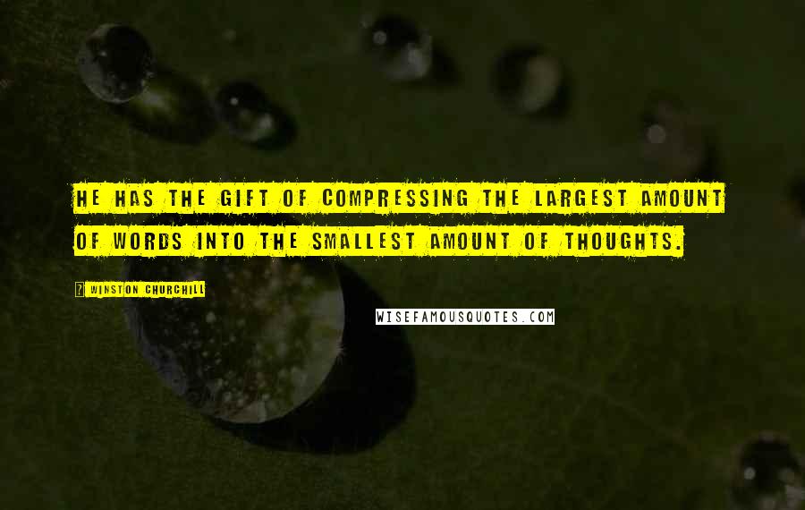 Winston Churchill Quotes: He has the gift of compressing the largest amount of words into the smallest amount of thoughts.