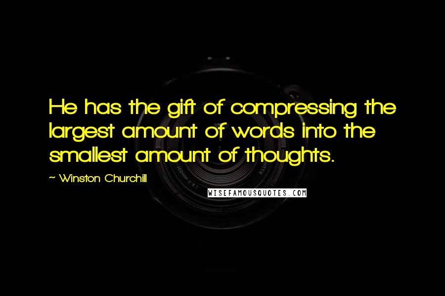 Winston Churchill Quotes: He has the gift of compressing the largest amount of words into the smallest amount of thoughts.