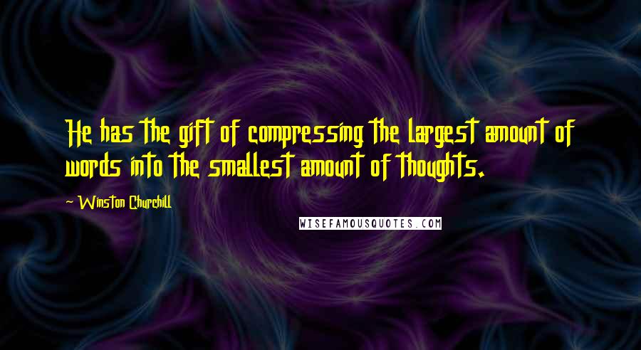 Winston Churchill Quotes: He has the gift of compressing the largest amount of words into the smallest amount of thoughts.