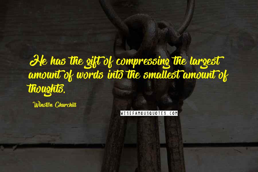 Winston Churchill Quotes: He has the gift of compressing the largest amount of words into the smallest amount of thoughts.