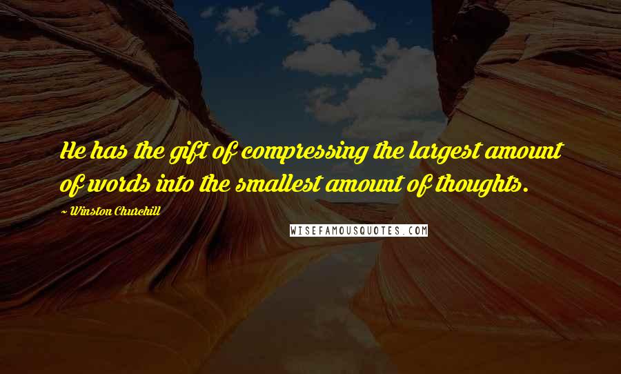 Winston Churchill Quotes: He has the gift of compressing the largest amount of words into the smallest amount of thoughts.